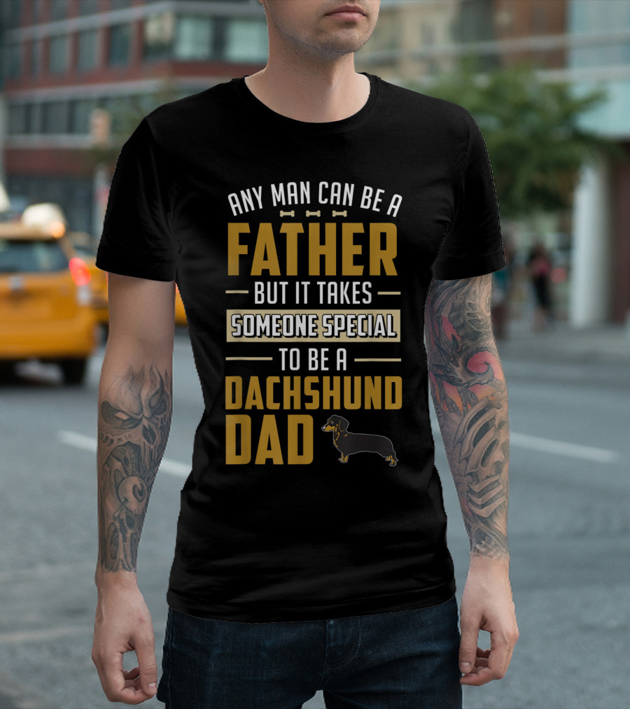 Any Man Can Be A Father But It Takes Someone Special To Be A Dachshund Dad T-Shirt
