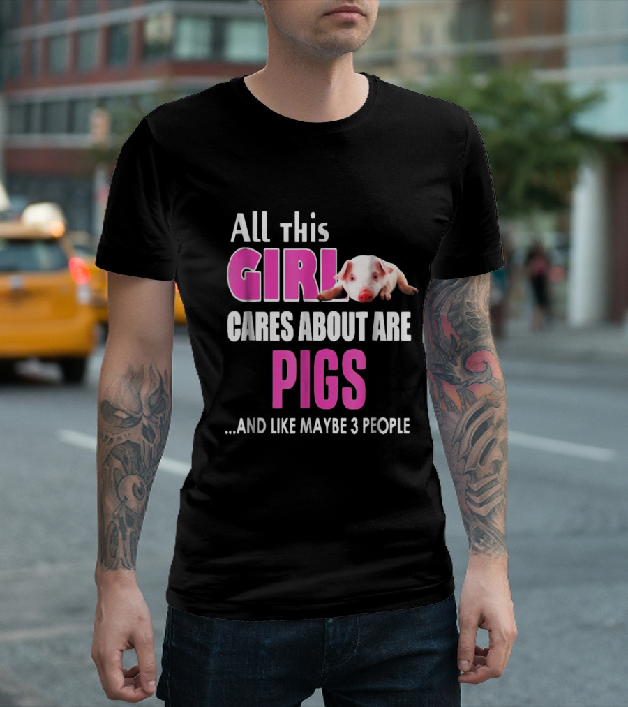 All This Girl Cares About Are Pigs and Like Maybe 3 People T-Shirt