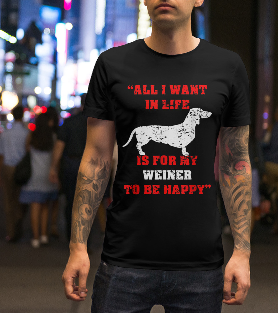 All I Want In Life Is For My Weiner To Be Happy Funny Dachshund Wiener Dog T-Shirt