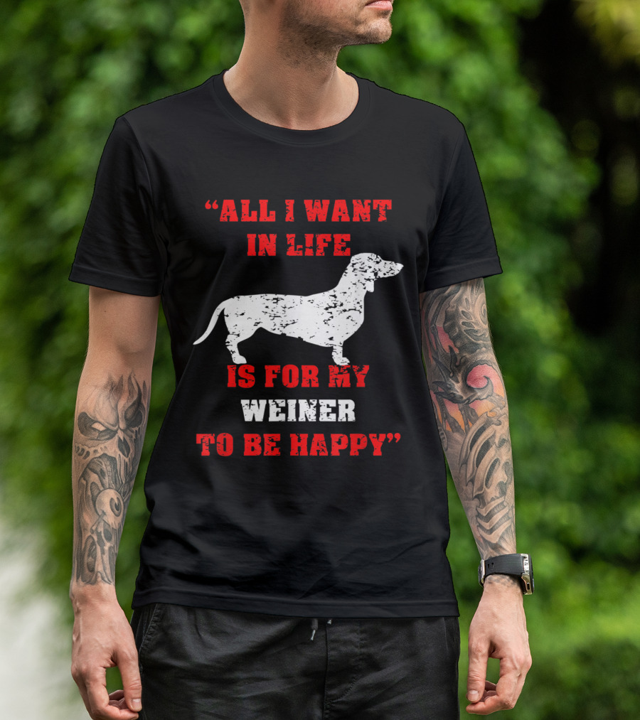 All I Want In Life Is For My Weiner To Be Happy Funny Dachshund Wiener Dog T-Shirt