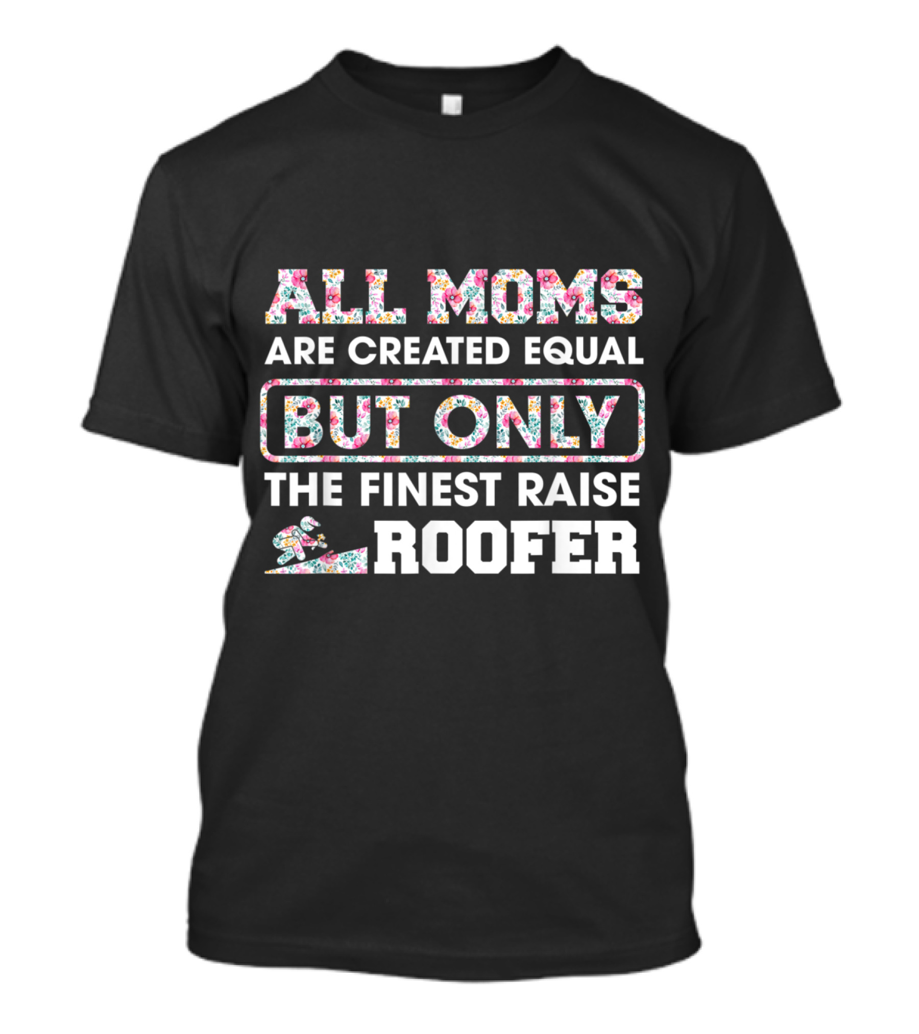 All Moms Are Created Equal But Only The Finest Raise Roofer T-Shirt