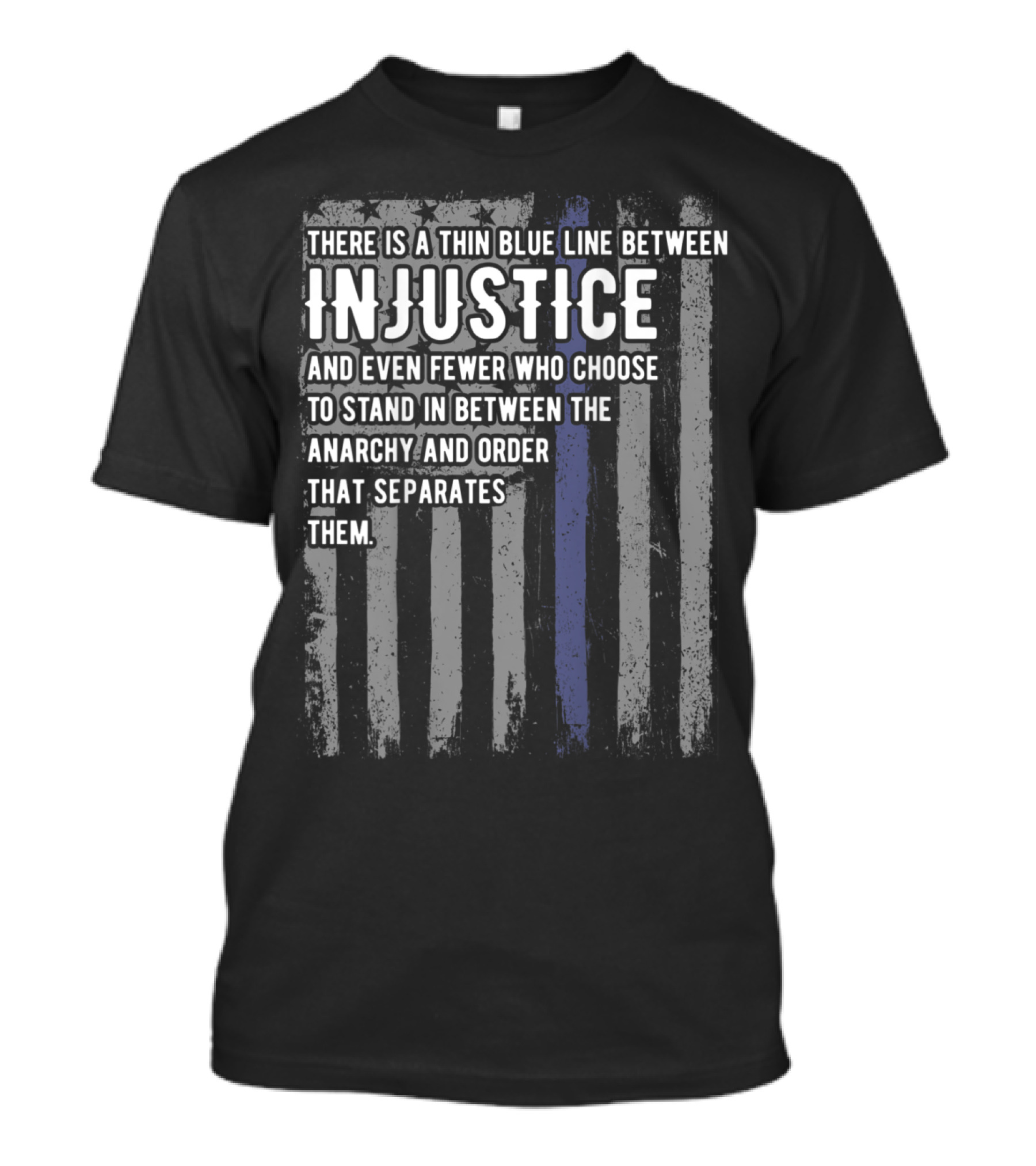 There Is A Thin Blue Line Between Injustice And Even Fewer Who Choose To Stand In Between Anarchy And Order That Separates Them T-Shirt
