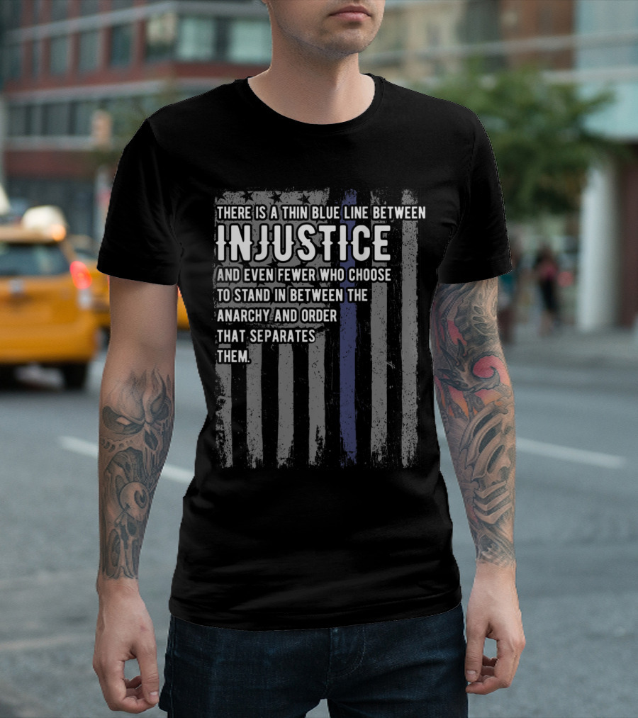There Is A Thin Blue Line Between Injustice And Even Fewer Who Choose To Stand In Between Anarchy And Order That Separates Them T-Shirt