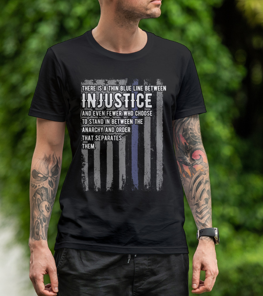 There Is A Thin Blue Line Between Injustice And Even Fewer Who Choose To Stand In Between Anarchy And Order That Separates Them T-Shirt