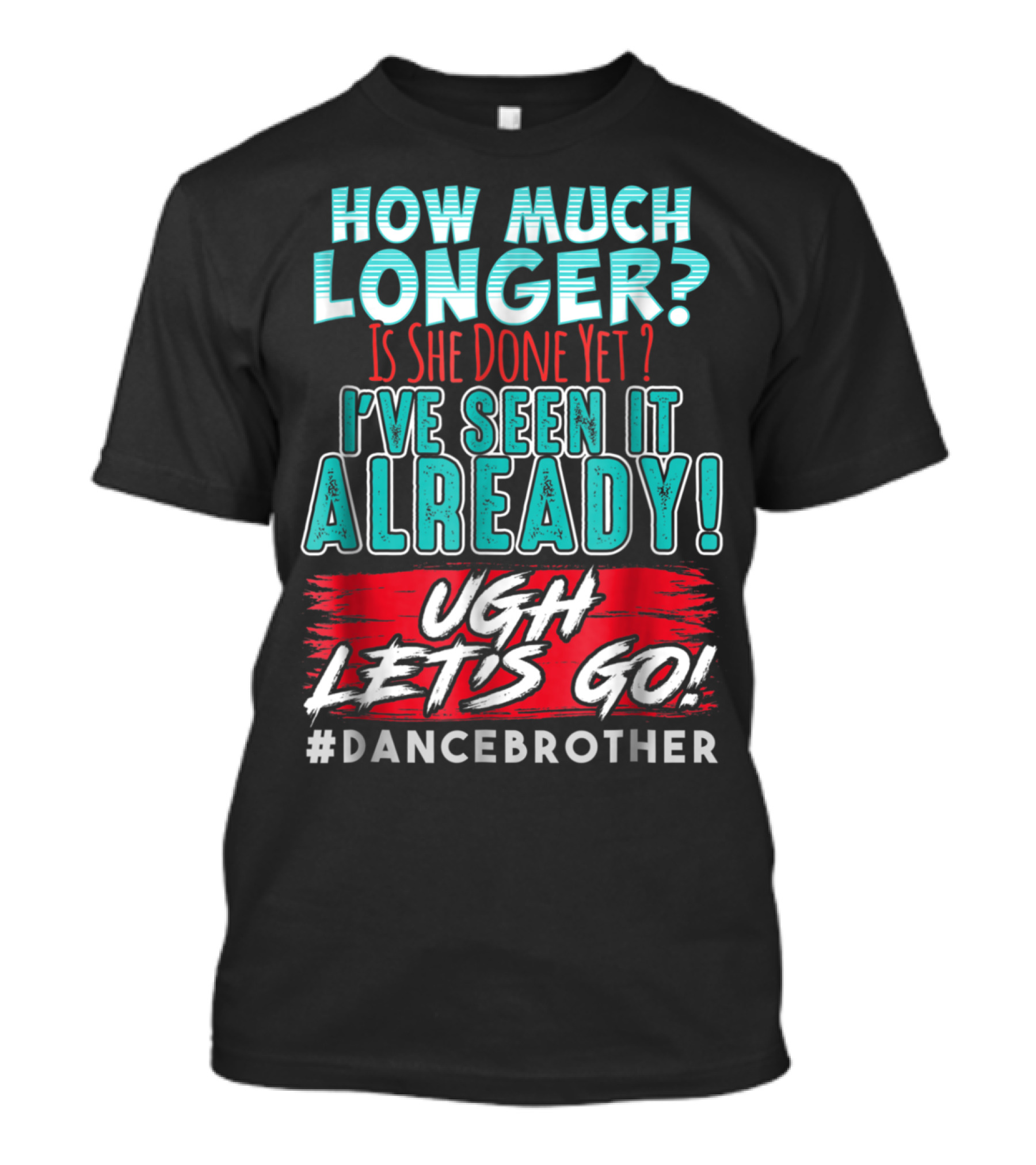 How Much Longer Is She Done Yet I've Seen It Already Ugh Let's Go #DanceBrother T-Shirt