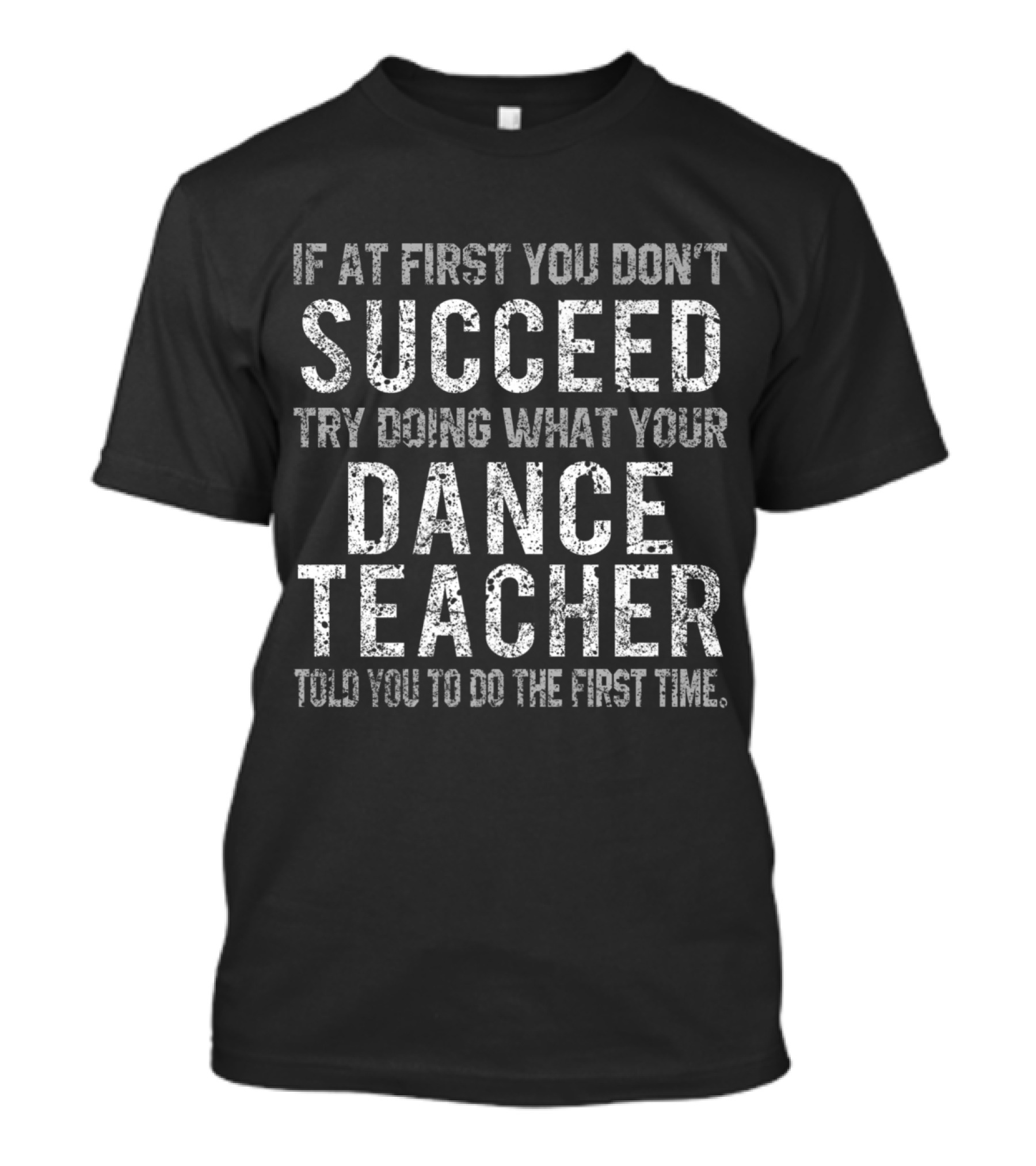 If At First You Don't Succeed Try Doing What Your Dance Teacher Told You To Do The First Time T-Shirt