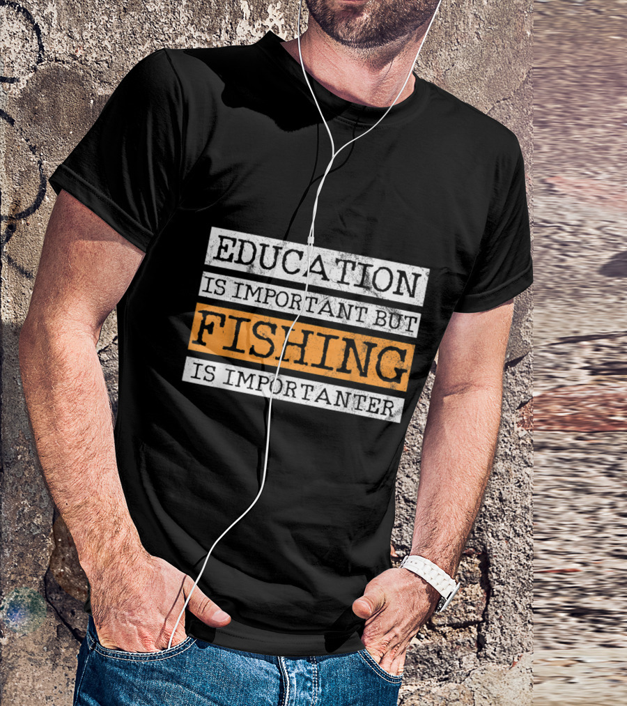 Education Is Important But Fishing Is Importanter T-Shirt