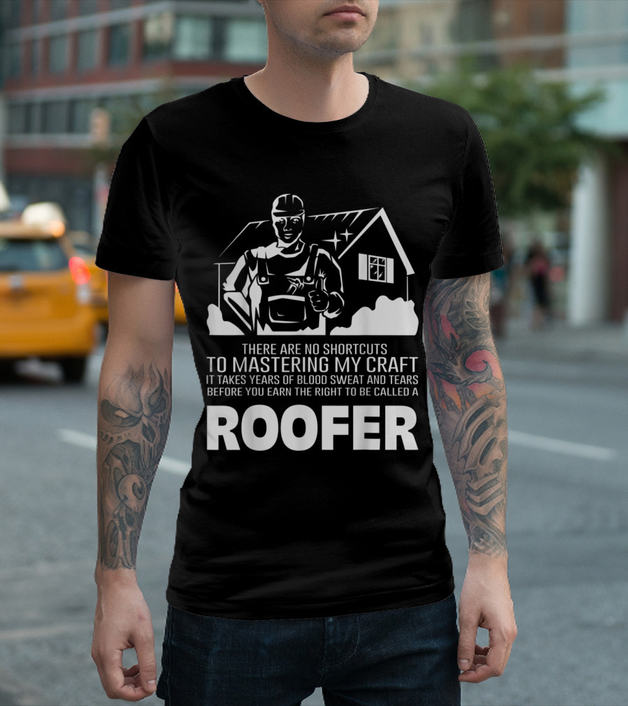 No Shortcuts To Mastering My Craft Takes Years Blood Sweat Tears Earn Right Called Roofer T-Shirt