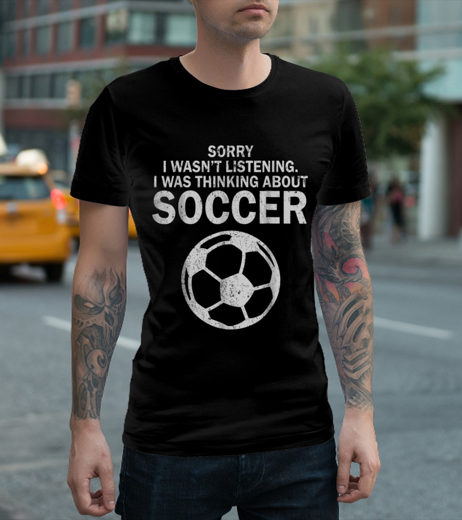 Sorry I Wasn’t Listening I Was Thinking About Soccer Pun Sarcastic Football T-Shirt