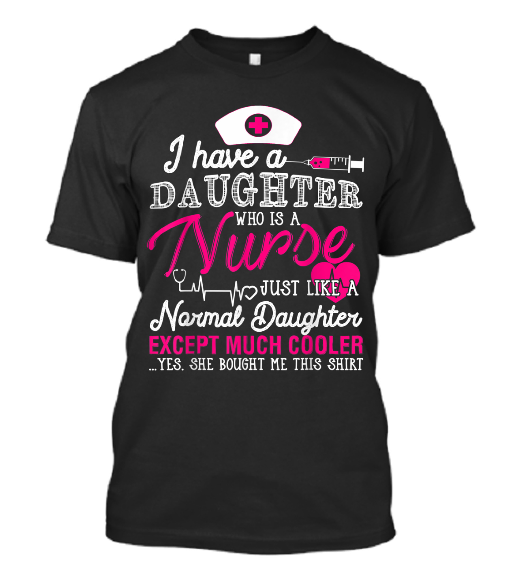 I Have A Daughter Who Is A Nurse Just Like A Normal Daughter Except Much Cooler T-Shirt