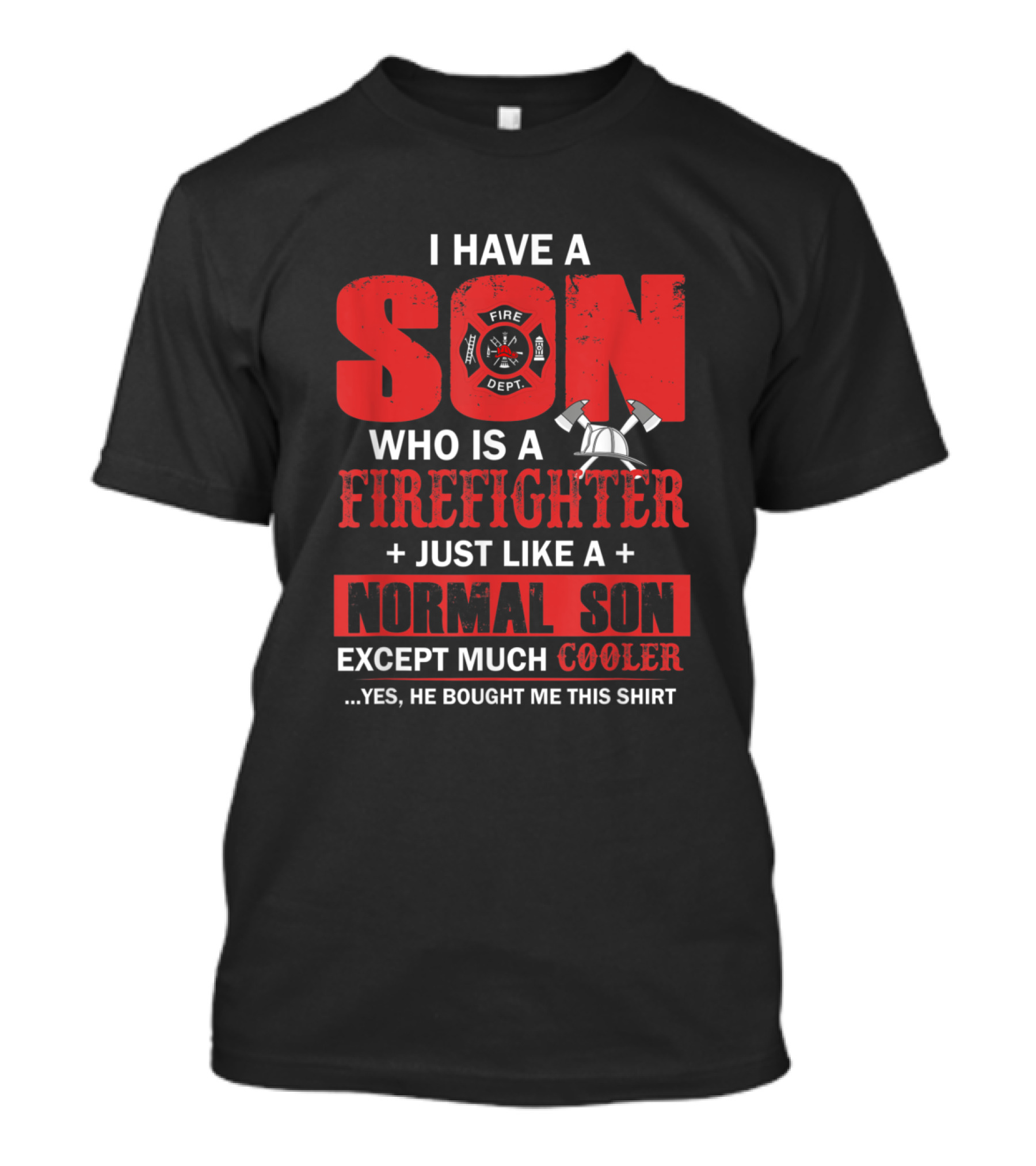 I Have A Son Who Is A Firefighter Just Like A Normal Son Except Much Cooler T-Shirt