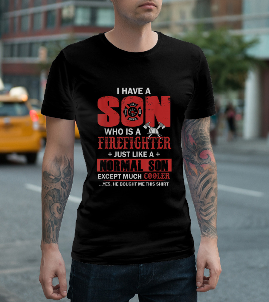 I Have A Son Who Is A Firefighter Just Like A Normal Son Except Much Cooler T-Shirt