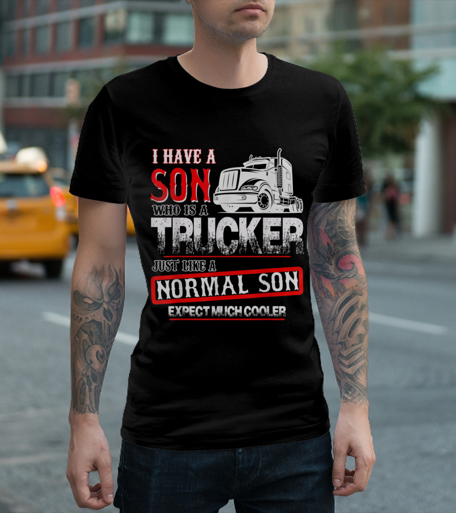 I Have A Son Who Is A Trucker Just Like A Normal Son Expect Much Cooler T-Shirt