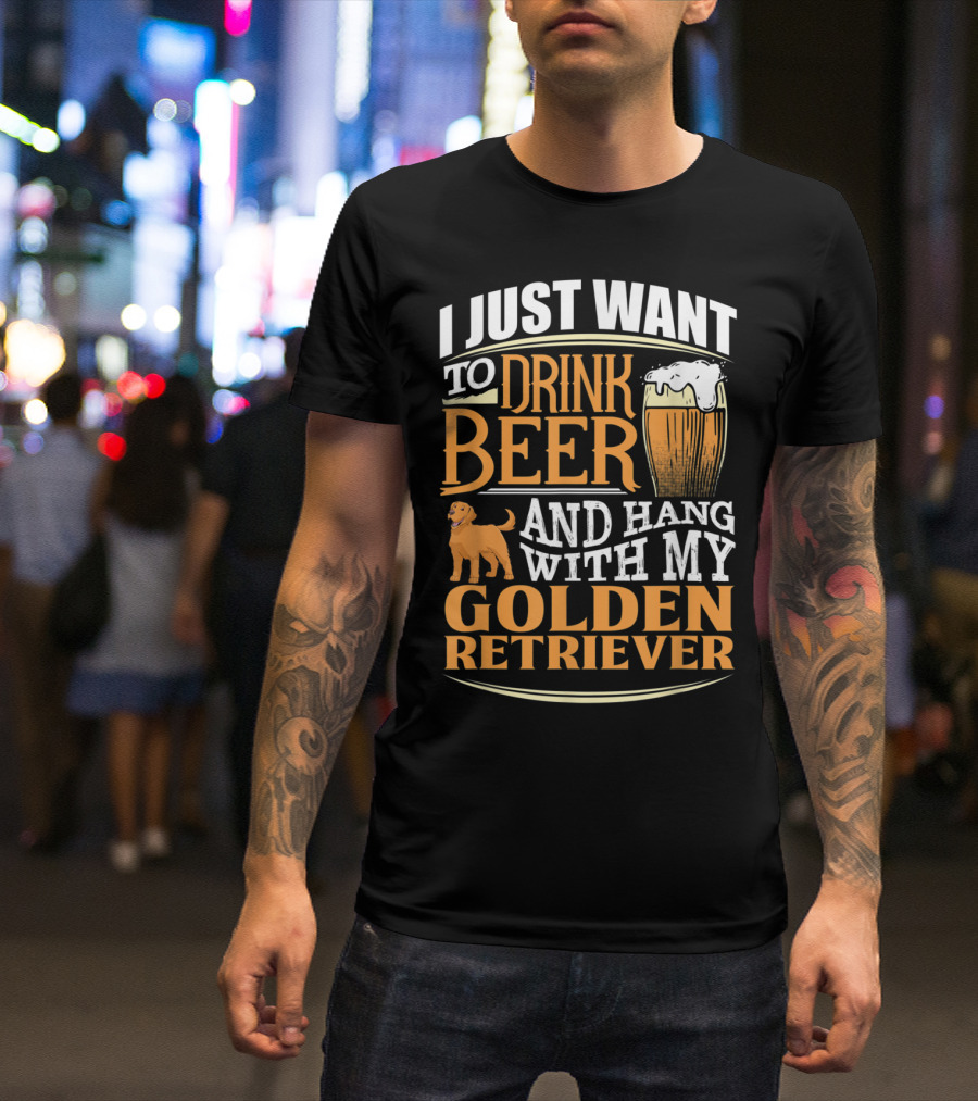 I Just Want To Drink Beer And Hang With My Golden Retriever T-Shirt