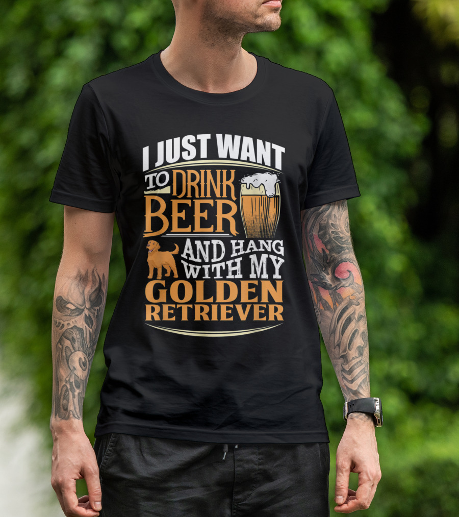 I Just Want To Drink Beer And Hang With My Golden Retriever T-Shirt