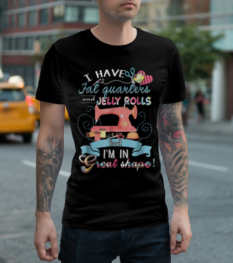 I Have Fat Quarters and Jelly Rolls but I'm in Great Shape Sewing Humor with Colorful Quilting Elements T-Shirt