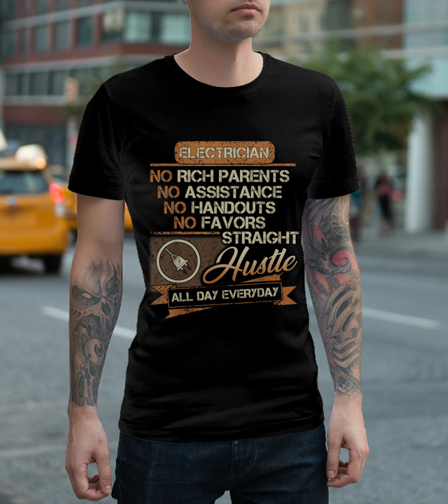 Electrician No Rich Parents No Assistance No Handouts No Favors Straight Hustle All Day Everyday T-Shirt