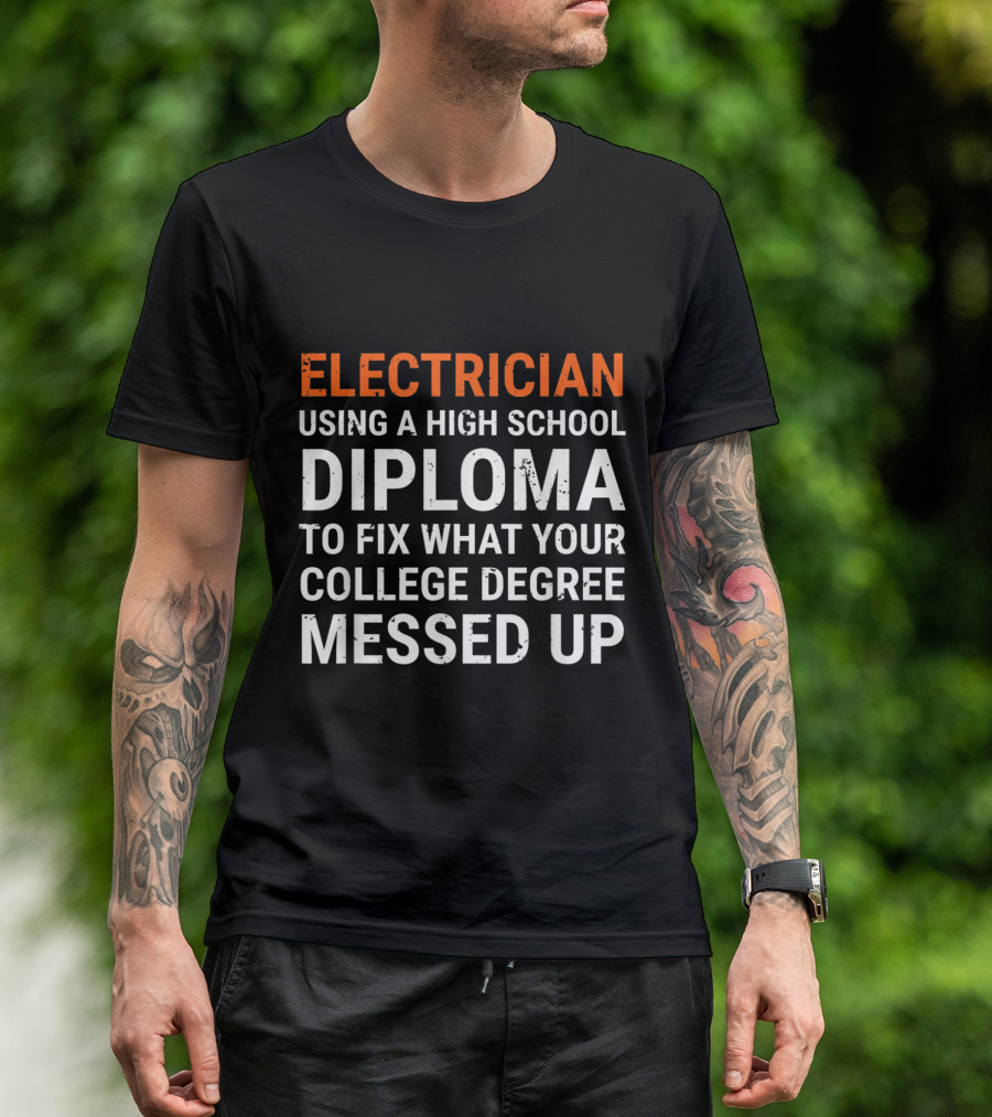 Electrician Using A High School Diploma To Fix What Your College Degree Messed Up T-Shirt