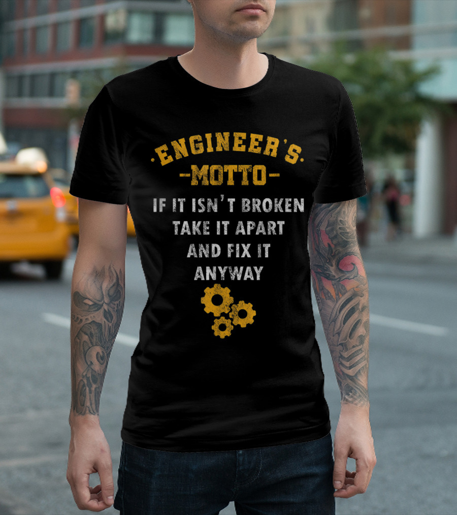 Engineer’s Motto If It Isn't Broken Take It Apart and Fix It Anyway with Gears T-Shirt