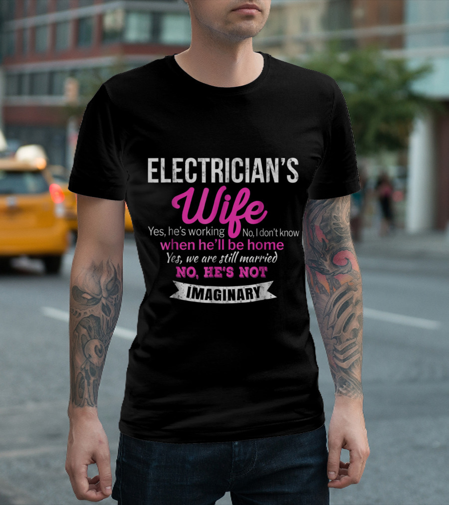 Electrician's Wife Yes He's Working No I Don't Know When He'll Be Home Yes We Are Still Married No He's Not Imaginary T-Shirt