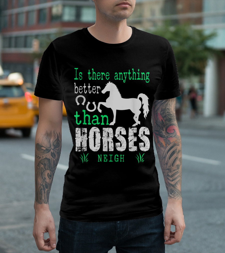 Is There Anything Better Than Horses Neigh T-Shirt