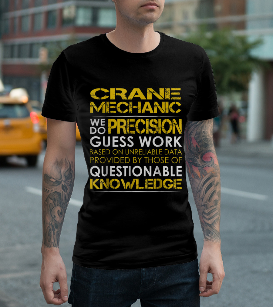 Crane Mechanic We Do Precision Guess Work Based on Unreliable Data Provided by Those of Questionable Knowledge T-Shirt