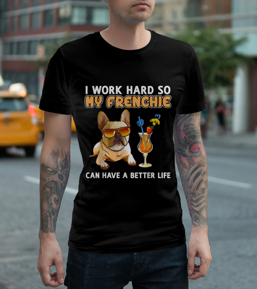 I Work Hard So My Frenchie Can Have A Better Life French Bulldog Fun Relaxing Vibes T-Shirt