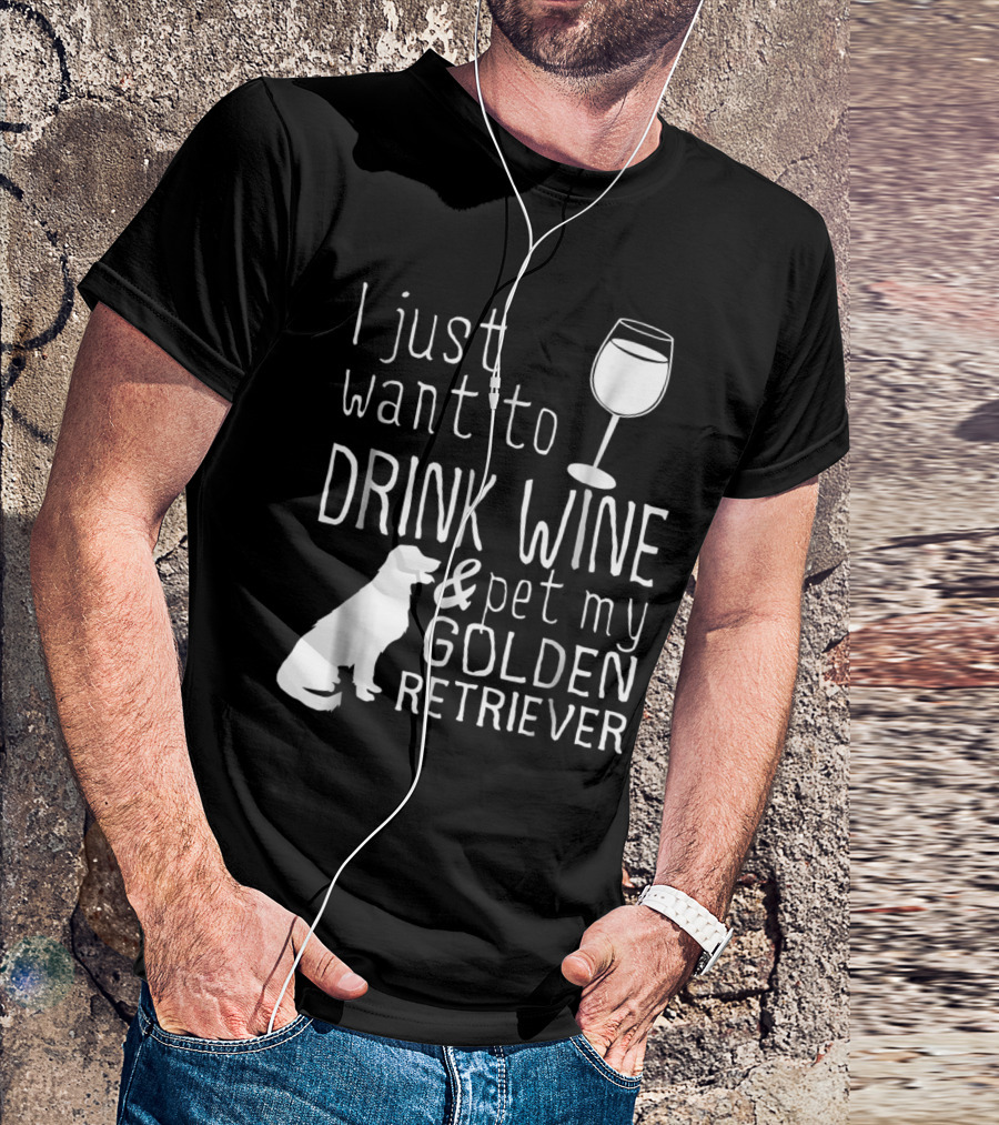 I Just Want To Drink Wine And Pet My Golden Retriever With Wine Glass And Dog T-Shirt