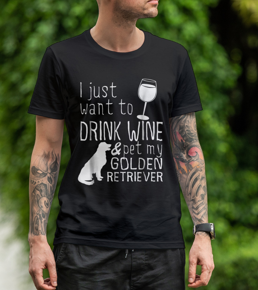 I Just Want To Drink Wine And Pet My Golden Retriever With Wine Glass And Dog T-Shirt