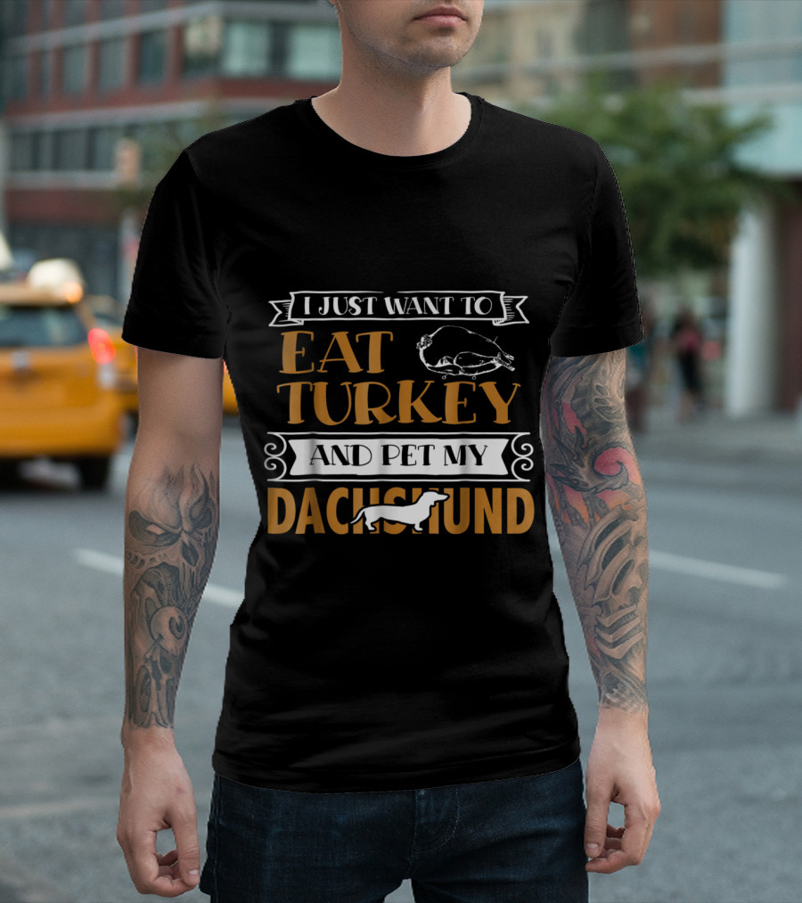 I Just Want to Eat Turkey and Pet My Dachshund T-Shirt