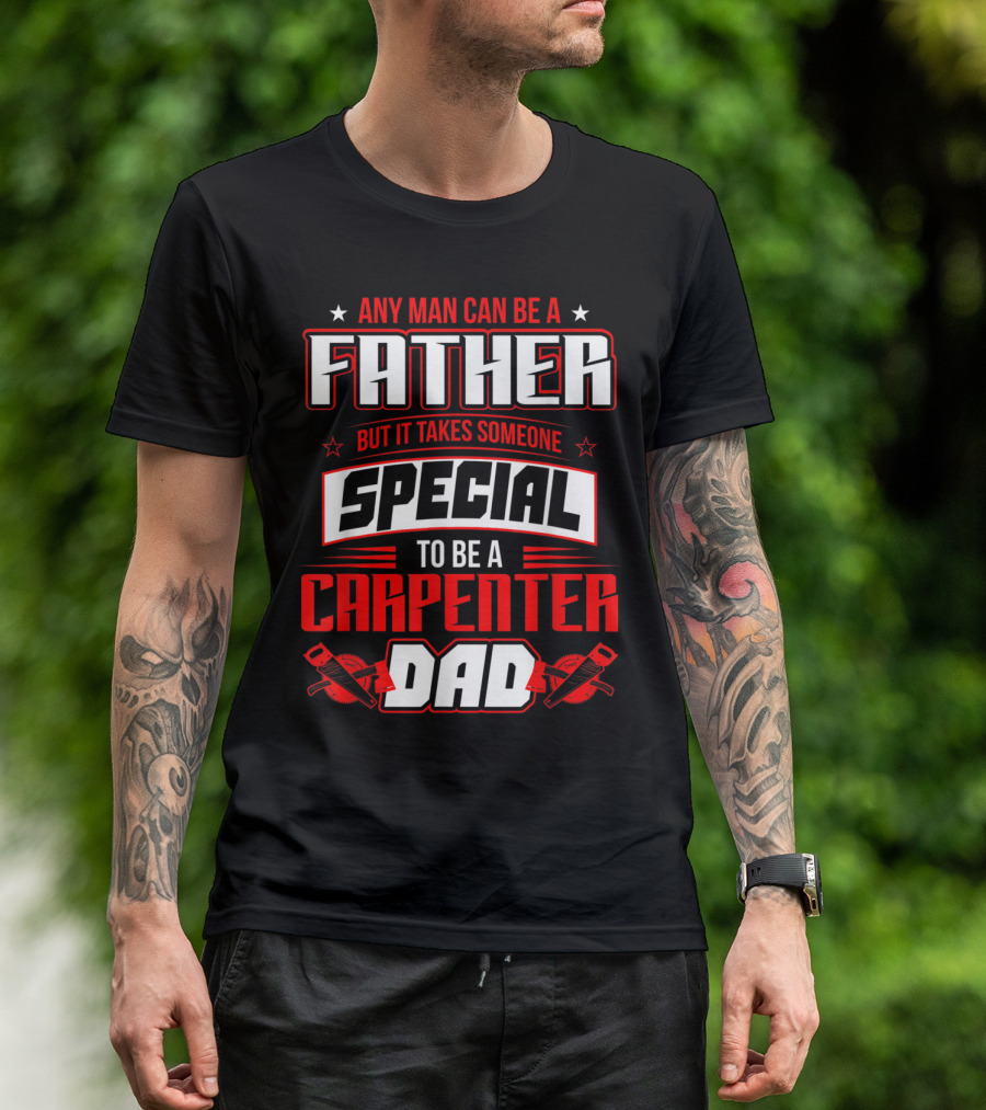 Any Man Can Be A Father But It Takes Someone Special To Be A Carpenter Dad T-Shirt