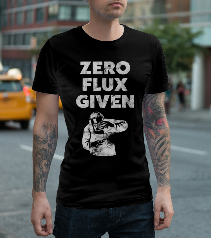 Zero Flux Given Funny Welder Humor With Welding T-Shirt