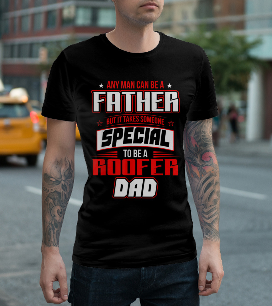 Any Man Can Be a Father But It Takes Someone Special To Be a Roofer Dad T-Shirt