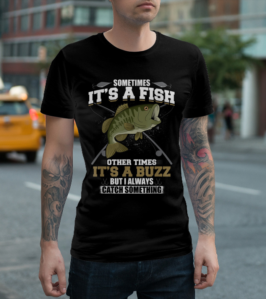 Sometimes It's A Fish Other Times It's A Buzz But I Always Catch Something With Fishing Rods And Hooks T-Shirt
