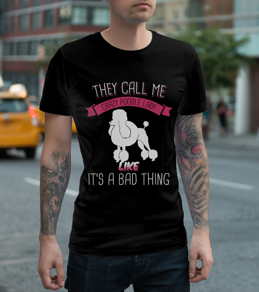 They Call Me Crazy Poodle Lady Like It's a Bad Thing T-Shirt