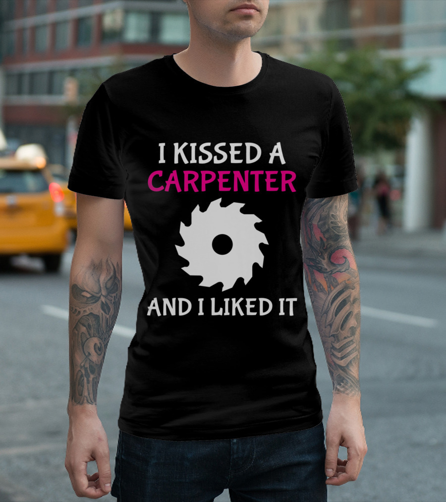 I Kissed A Carpenter And I Liked It With Saw Blade T-Shirt