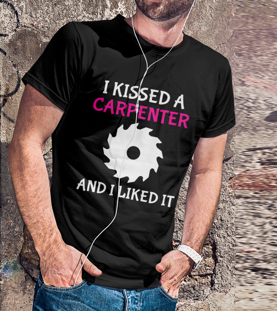 I Kissed A Carpenter And I Liked It With Saw Blade T-Shirt
