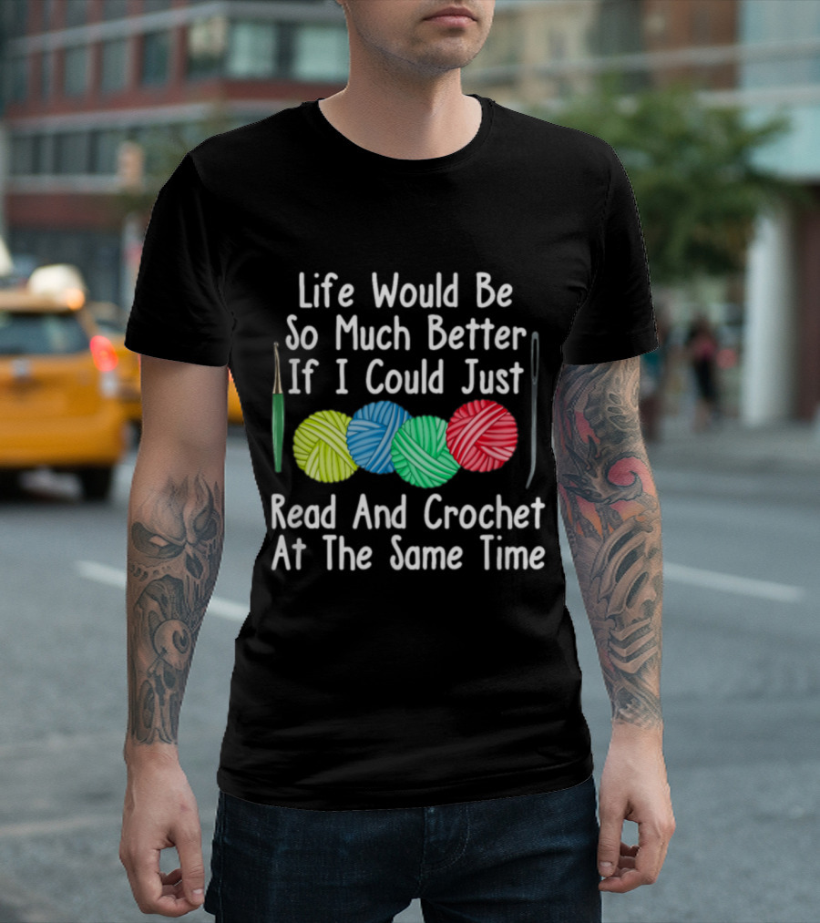 Life Would Be So Much Better If I Could Just Read And Crochet At The Same Time Yarn Crocheting Sewing Knitting T-Shirt