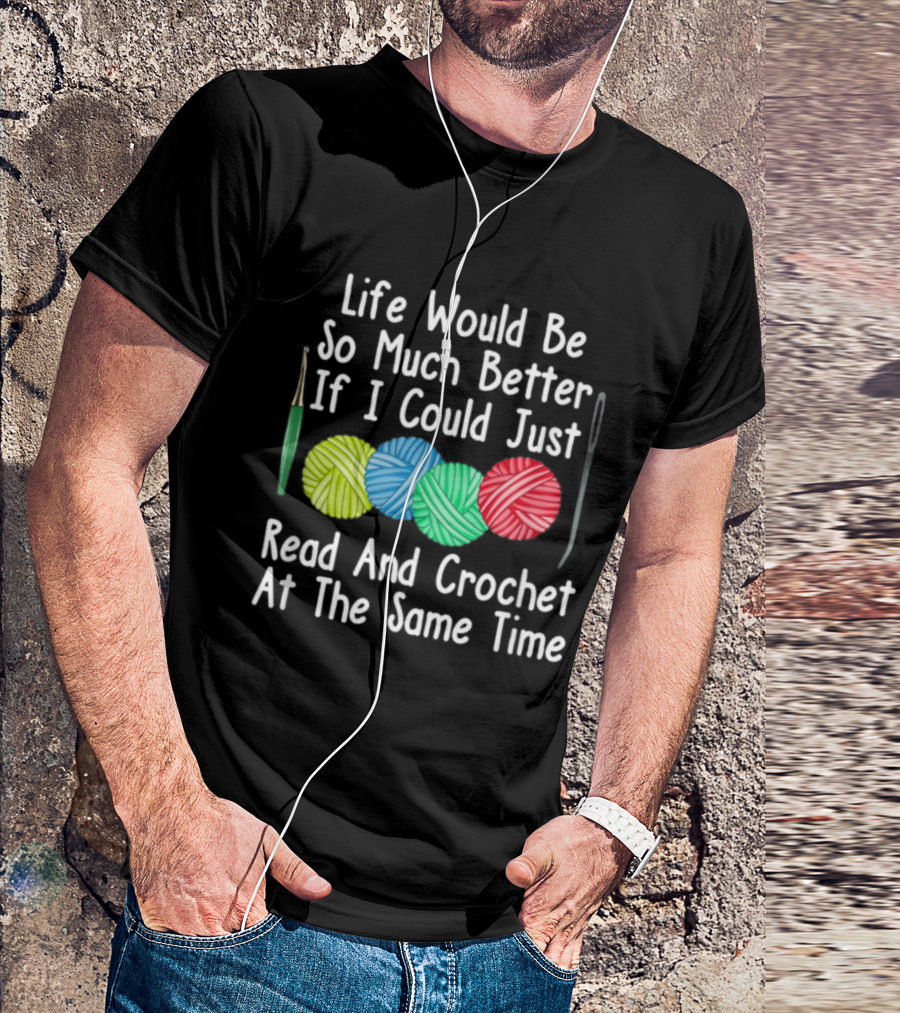 Life Would Be So Much Better If I Could Just Read And Crochet At The Same Time Yarn Crocheting Sewing Knitting T-Shirt