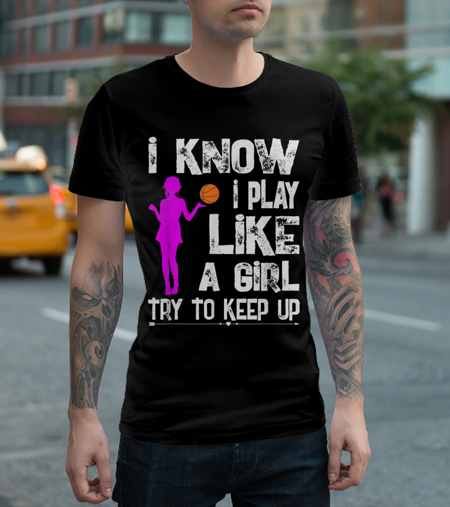 I Know I Play Like A Girl Try To Keep Up Funny Basketball T-Shirt