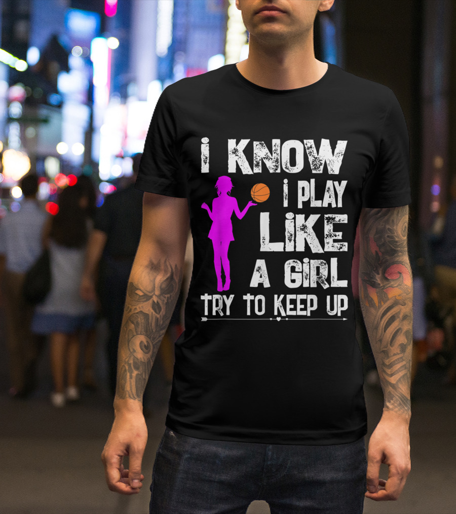 I Know I Play Like A Girl Try To Keep Up Funny Basketball T-Shirt