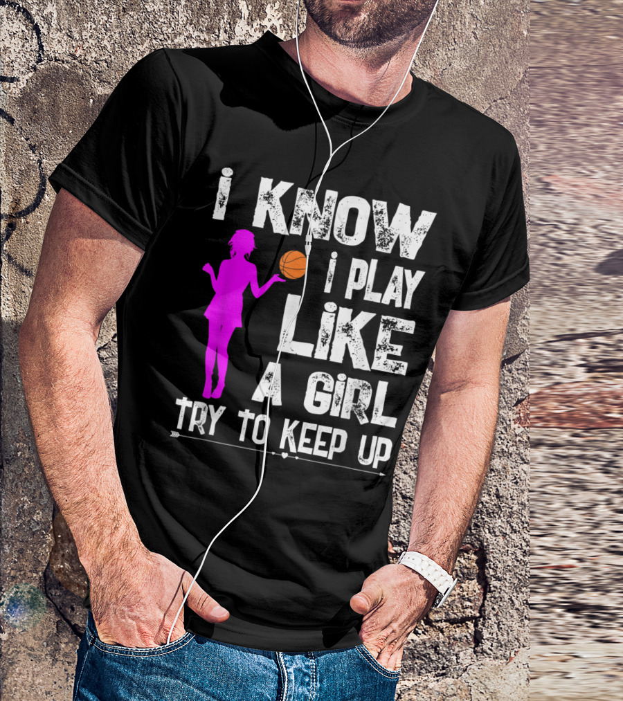 I Know I Play Like A Girl Try To Keep Up Funny Basketball T-Shirt
