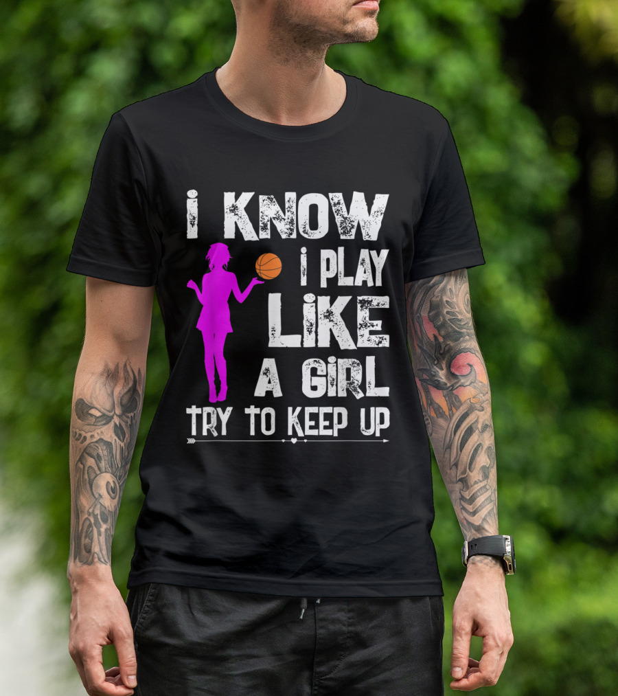I Know I Play Like A Girl Try To Keep Up Funny Basketball T-Shirt