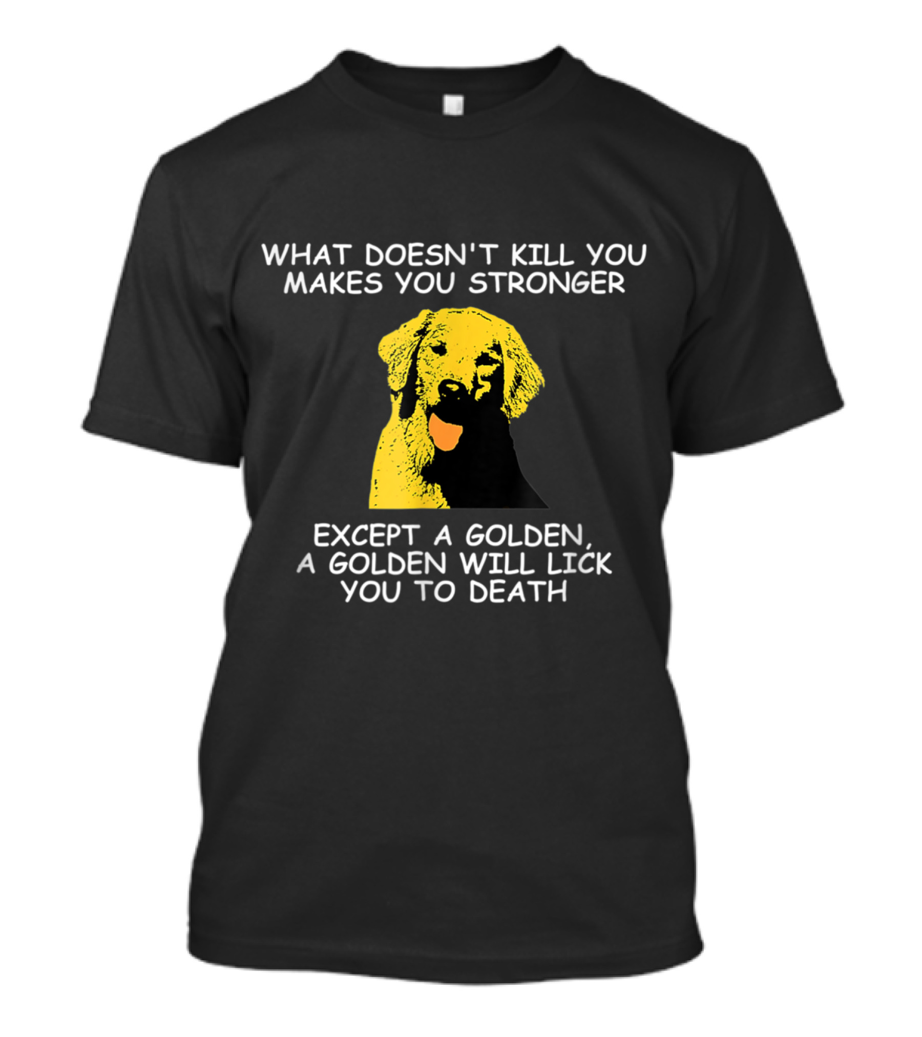What Doesn't Kill You Makes You Stronger Except A Golden A Golden Will Lick You To Death T-Shirt