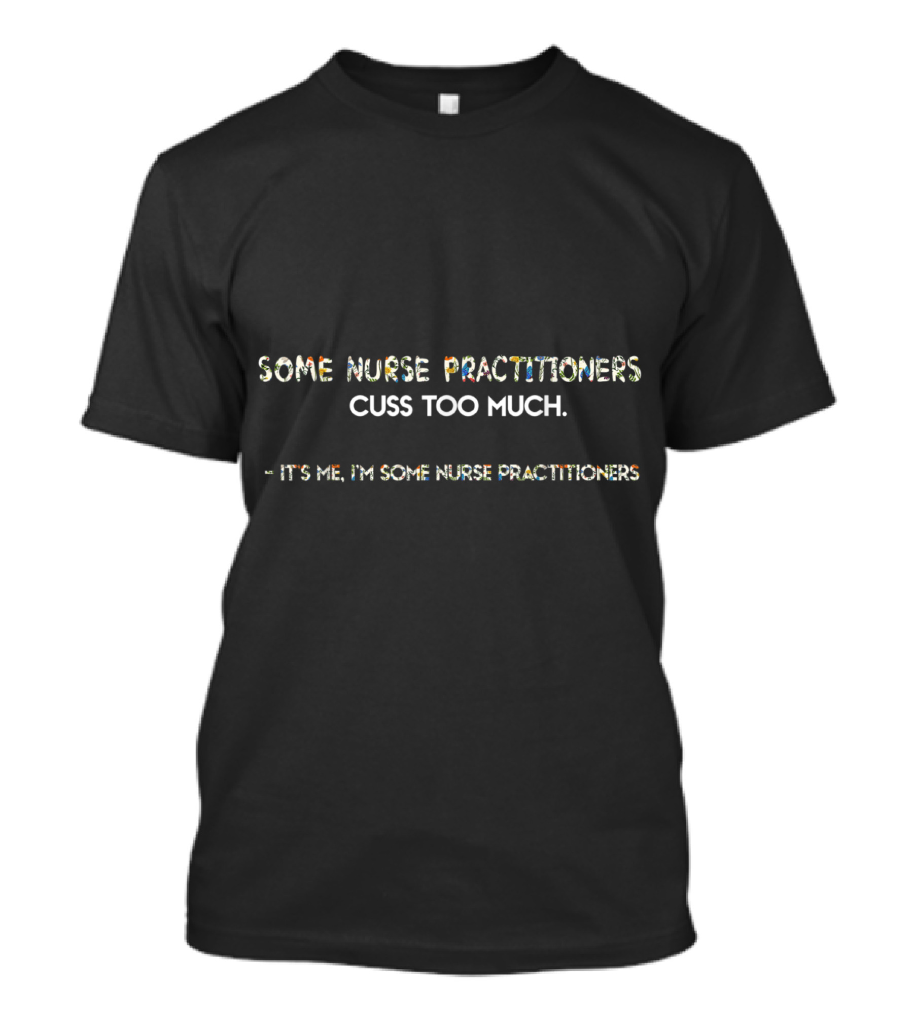 Some Nurse Practitioners Cuss Too Much It's Me I'm Some Nurse Practitioners T-Shirt