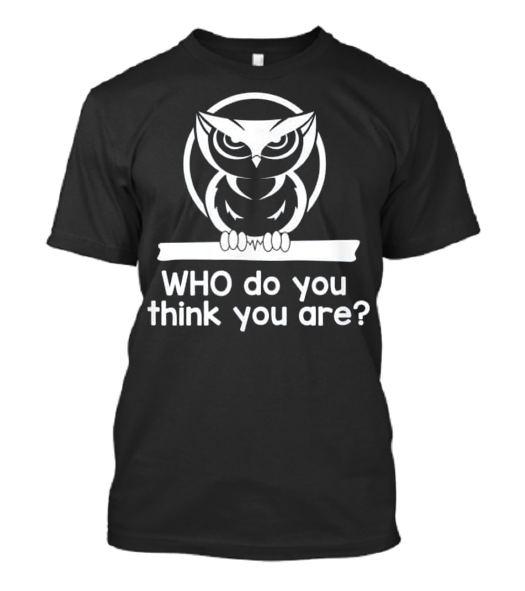 WHO Do You Think You Are Owl Design With Bold White Text And Stylized Owl T-Shirt
