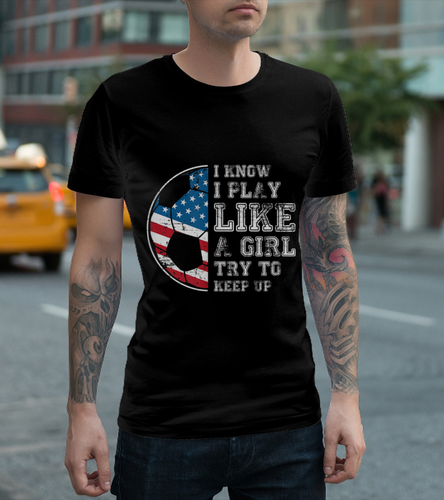 I Know I Play Like a Girl Try to Keep Up USA Flag Soccer Ball T-Shirt