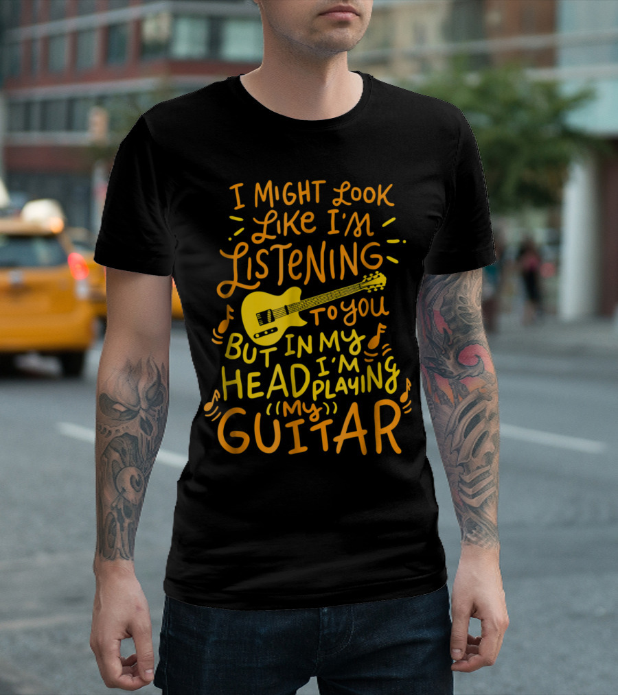 I Might Look Like I'm Listening To You But In My Head I'm Playing Guitar T-Shirt