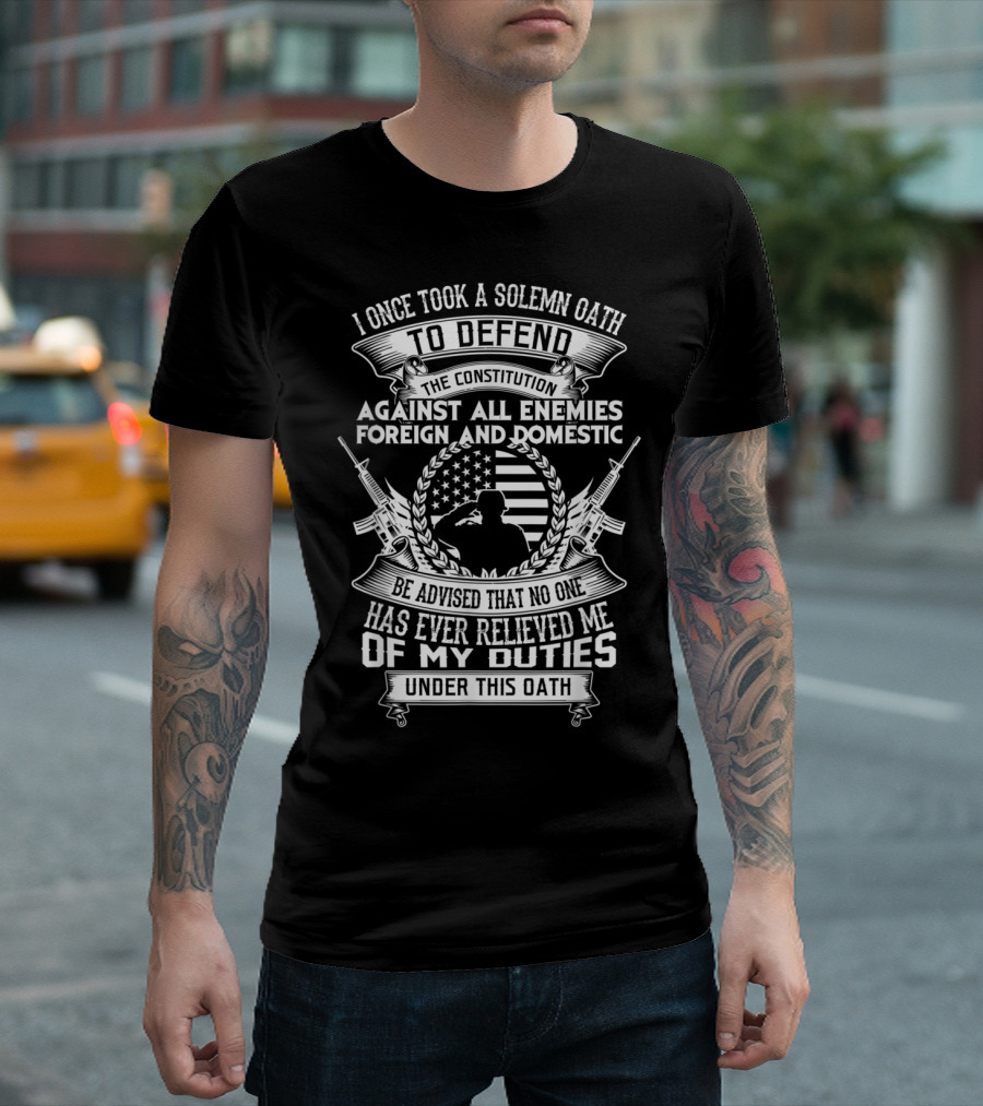 I Once Took a Solemn Oath to Defend the Constitution Against All Enemies Foreign and Domestic Army Commitment Under This Oath T-Shirt
