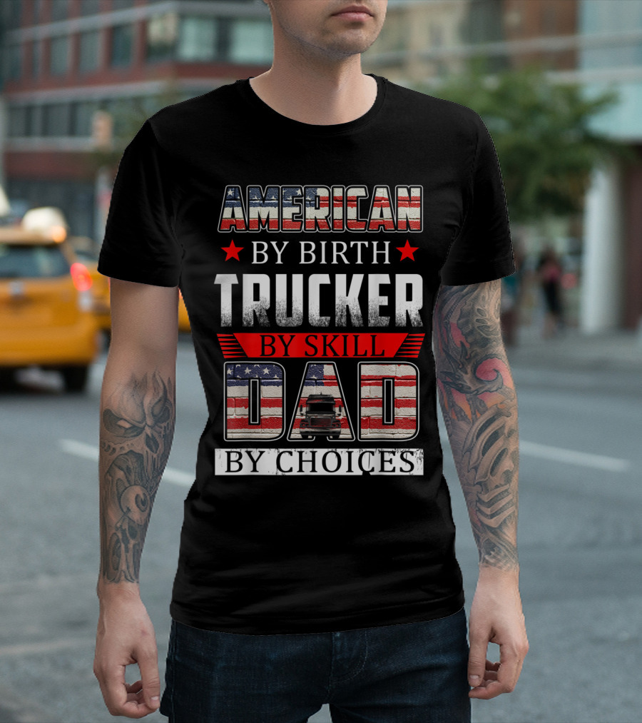 American By Birth Trucker By Skill Dad By Choices T-Shirt